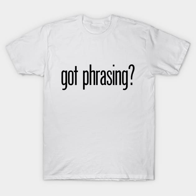 Got Phrasing T-Shirt by MessyDesigns